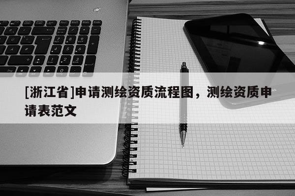 [浙江省]申請(qǐng)測(cè)繪資質(zhì)流程圖，測(cè)繪資質(zhì)申請(qǐng)表范文