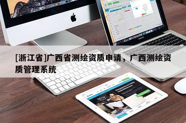 [浙江省]廣西省測(cè)繪資質(zhì)申請(qǐng)，廣西測(cè)繪資質(zhì)管理系統(tǒng)