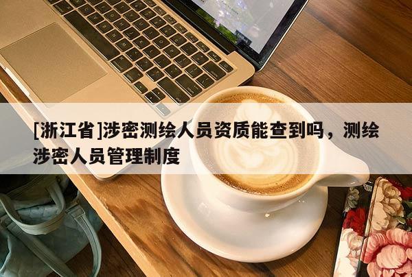 [浙江省]涉密測繪人員資質(zhì)能查到嗎，測繪涉密人員管理制度