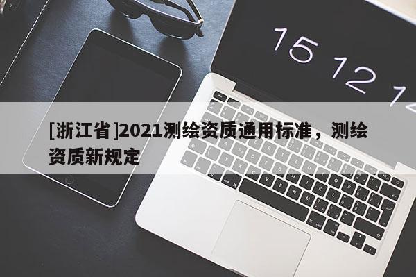[浙江省]2021測繪資質(zhì)通用標(biāo)準(zhǔn)，測繪資質(zhì)新規(guī)定