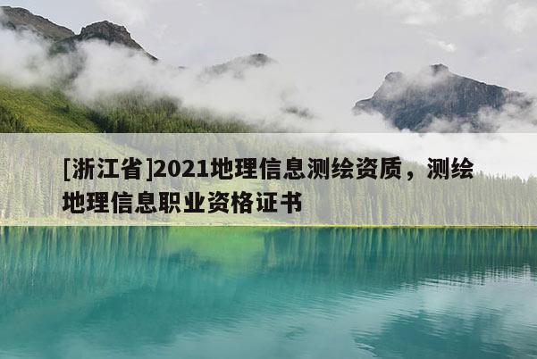 [浙江省]2021地理信息測繪資質(zhì)，測繪地理信息職業(yè)資格證書