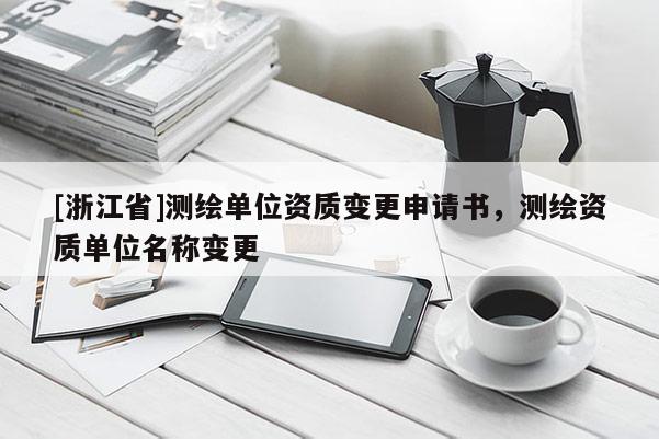 [浙江省]測繪單位資質(zhì)變更申請書，測繪資質(zhì)單位名稱變更