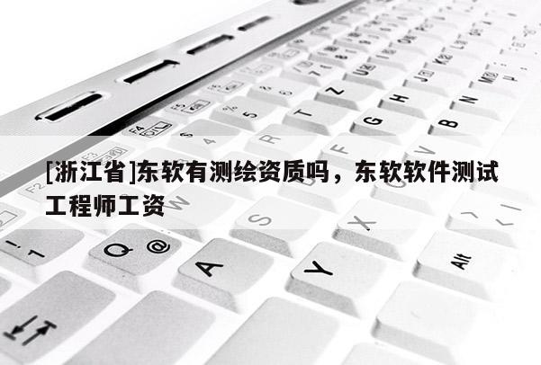 [浙江省]東軟有測繪資質(zhì)嗎，東軟軟件測試工程師工資