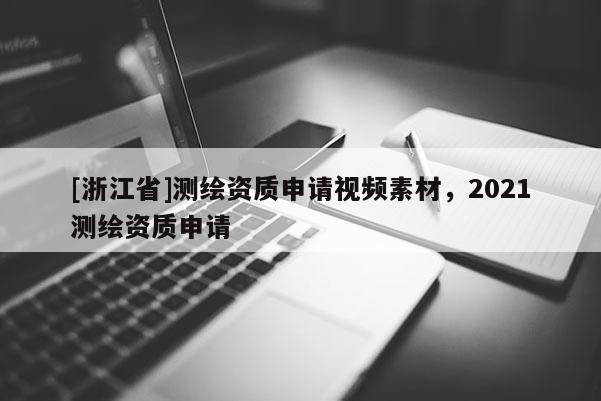 [浙江省]測(cè)繪資質(zhì)申請(qǐng)視頻素材，2021測(cè)繪資質(zhì)申請(qǐng)