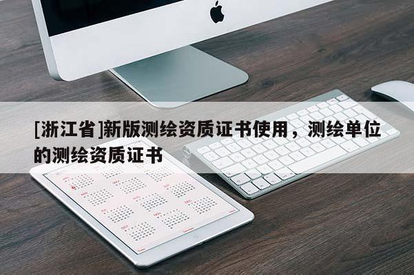 [浙江省]新版測繪資質(zhì)證書使用，測繪單位的測繪資質(zhì)證書