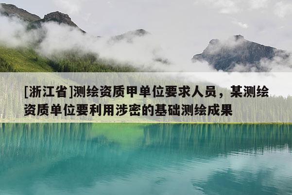 [浙江省]測繪資質(zhì)甲單位要求人員，某測繪資質(zhì)單位要利用涉密的基礎(chǔ)測繪成果