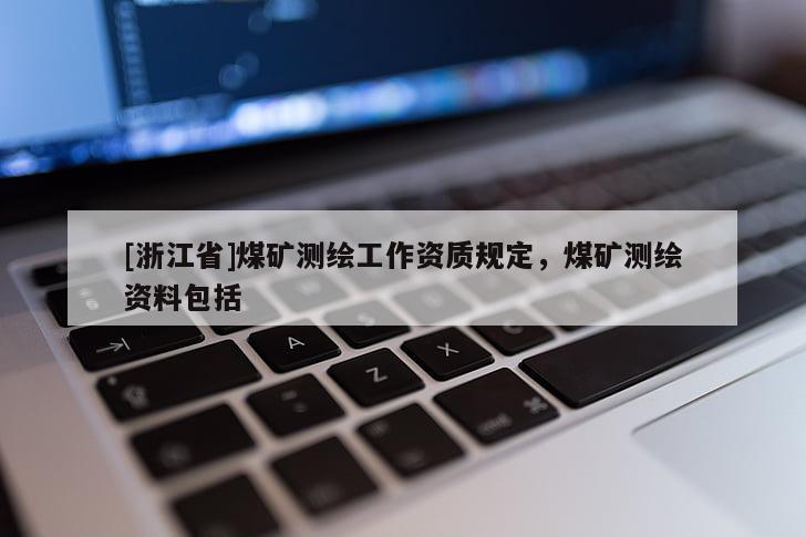 [浙江省]煤礦測(cè)繪工作資質(zhì)規(guī)定，煤礦測(cè)繪資料包括