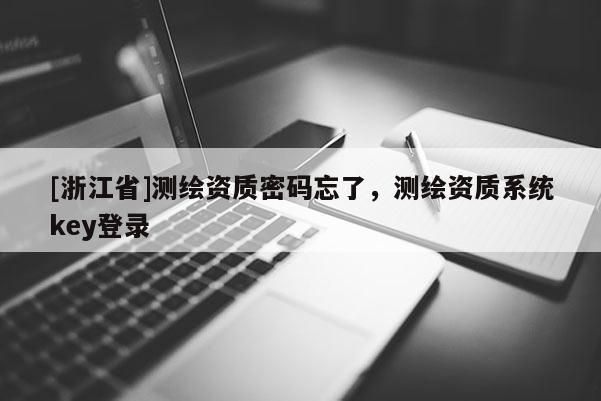 [浙江省]測(cè)繪資質(zhì)密碼忘了，測(cè)繪資質(zhì)系統(tǒng)key登錄