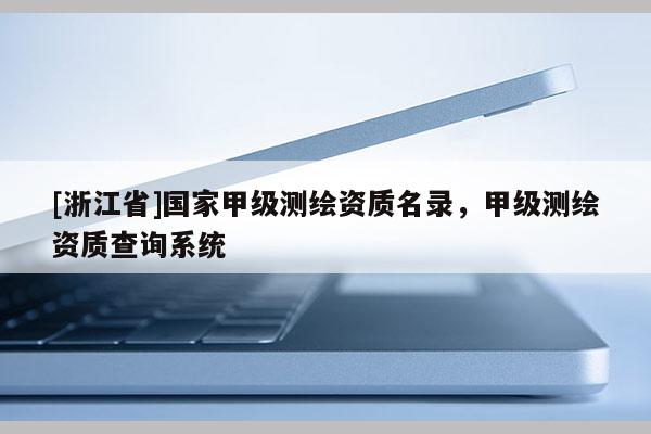 [浙江省]國家甲級測繪資質(zhì)名錄，甲級測繪資質(zhì)查詢系統(tǒng)