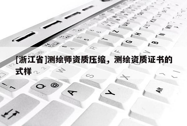 [浙江省]測繪師資質(zhì)壓縮，測繪資質(zhì)證書的式樣