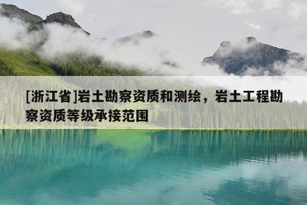 [浙江省]巖土勘察資質(zhì)和測(cè)繪，巖土工程勘察資質(zhì)等級(jí)承接范圍