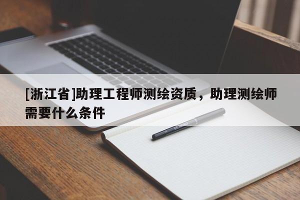 [浙江省]助理工程師測繪資質(zhì)，助理測繪師需要什么條件