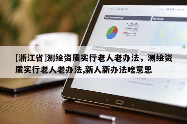 [浙江省]測(cè)繪資質(zhì)實(shí)行老人老辦法，測(cè)繪資質(zhì)實(shí)行老人老辦法,新人新辦法啥意思