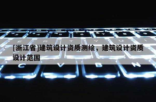 [浙江省]建筑設(shè)計(jì)資質(zhì)測(cè)繪，建筑設(shè)計(jì)資質(zhì)設(shè)計(jì)范圍
