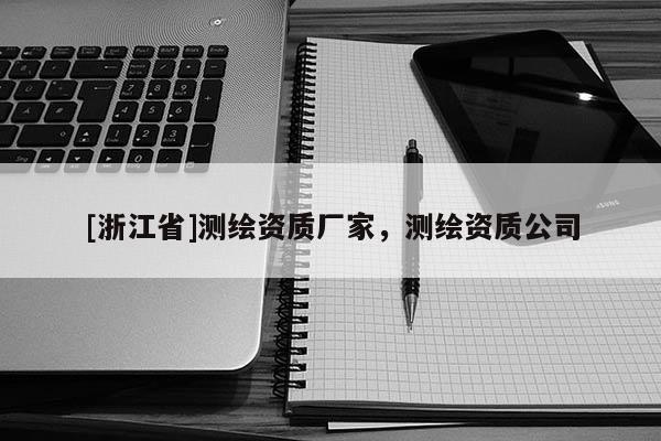 [浙江省]測繪資質(zhì)廠家，測繪資質(zhì)公司