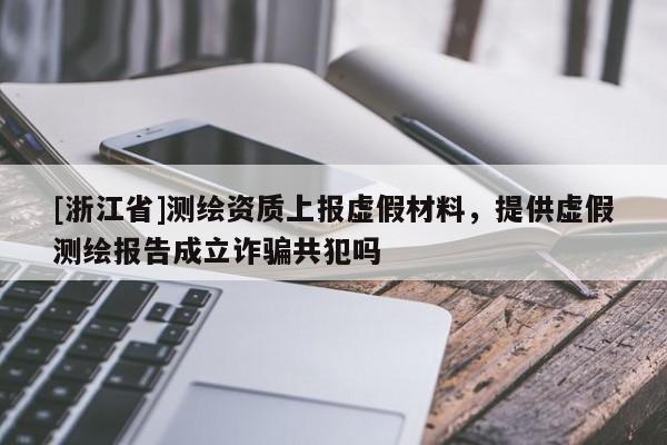 [浙江省]測繪資質(zhì)上報虛假材料，提供虛假測繪報告成立詐騙共犯嗎