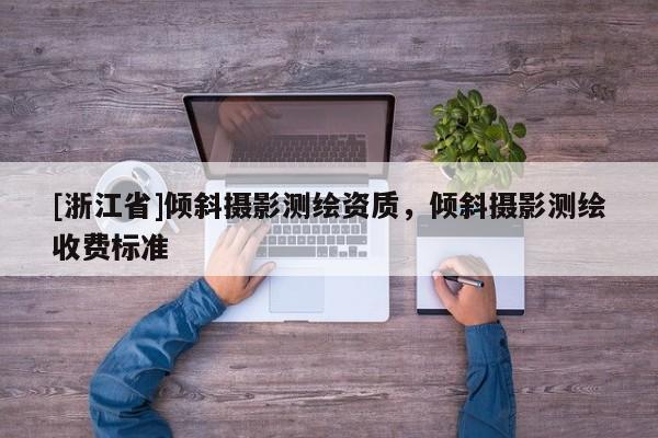 [浙江省]傾斜攝影測(cè)繪資質(zhì)，傾斜攝影測(cè)繪收費(fèi)標(biāo)準(zhǔn)