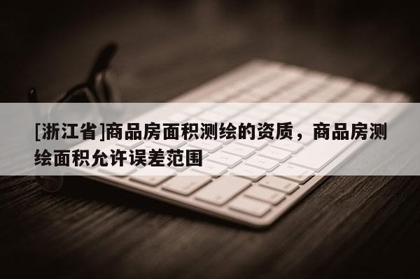 [浙江省]商品房面積測繪的資質，商品房測繪面積允許誤差范圍