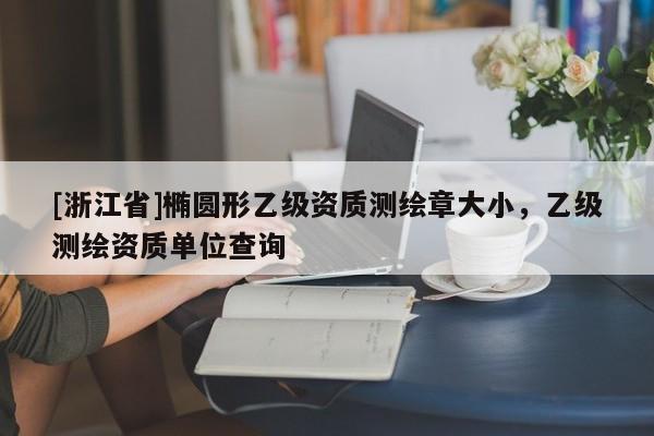 [浙江省]橢圓形乙級資質(zhì)測繪章大小，乙級測繪資質(zhì)單位查詢