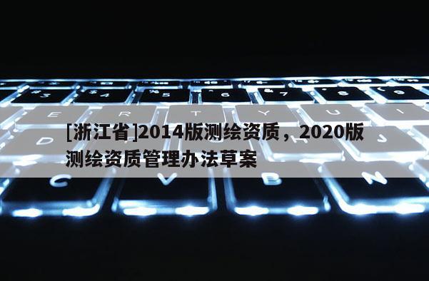 [浙江省]2014版測繪資質(zhì)，2020版測繪資質(zhì)管理辦法草案