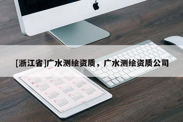 [浙江省]廣水測繪資質(zhì)，廣水測繪資質(zhì)公司