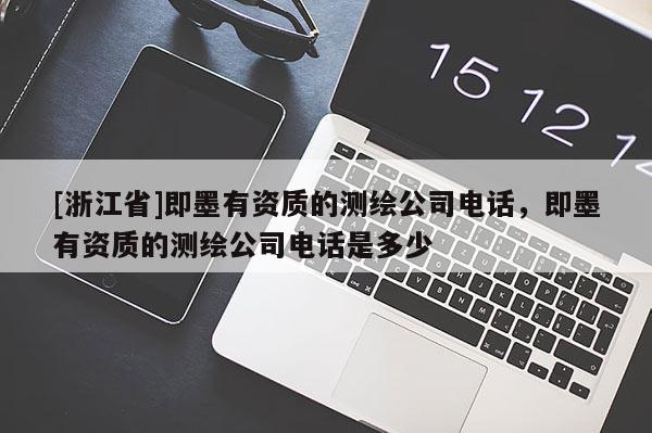 [浙江省]即墨有資質(zhì)的測(cè)繪公司電話，即墨有資質(zhì)的測(cè)繪公司電話是多少