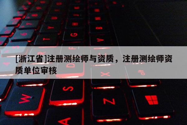 [浙江省]注冊測繪師與資質(zhì)，注冊測繪師資質(zhì)單位審核