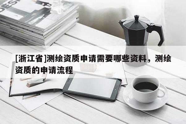 [浙江省]測繪資質(zhì)申請需要哪些資料，測繪資質(zhì)的申請流程