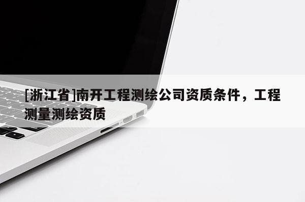 [浙江省]南開工程測繪公司資質(zhì)條件，工程測量測繪資質(zhì)