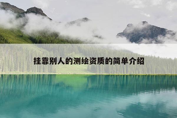 掛靠別人的測繪資質(zhì)的簡單介紹