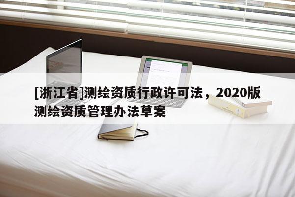 [浙江省]測(cè)繪資質(zhì)行政許可法，2020版測(cè)繪資質(zhì)管理辦法草案