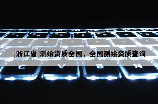 [浙江省]測繪資質(zhì)全國，全國測繪資質(zhì)查詢
