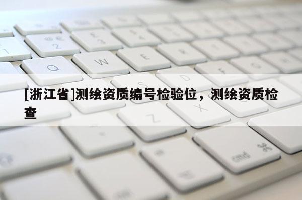 [浙江省]測繪資質(zhì)編號檢驗(yàn)位，測繪資質(zhì)檢查