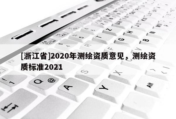 [浙江省]2020年測繪資質(zhì)意見，測繪資質(zhì)標(biāo)準(zhǔn)2021