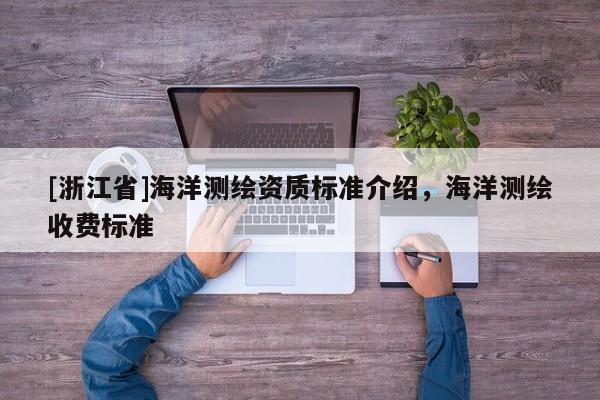 [浙江省]海洋測繪資質(zhì)標(biāo)準(zhǔn)介紹，海洋測繪收費(fèi)標(biāo)準(zhǔn)