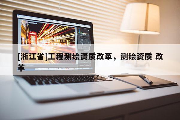 [浙江省]工程測繪資質改革，測繪資質 改革