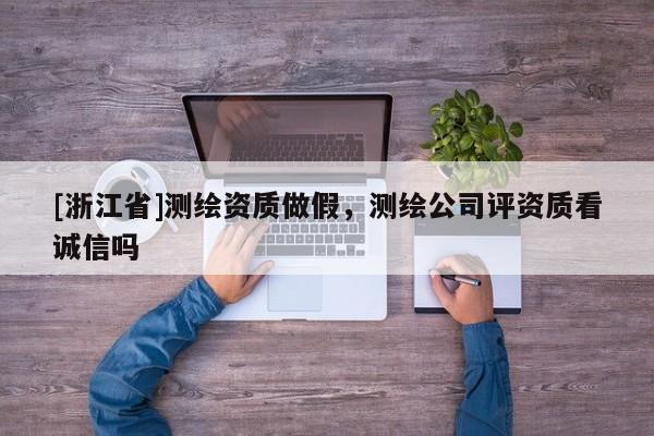 [浙江省]測繪資質(zhì)做假，測繪公司評資質(zhì)看誠信嗎