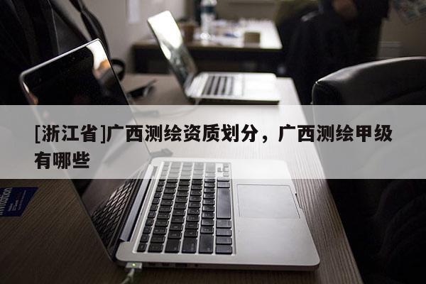 [浙江省]廣西測(cè)繪資質(zhì)劃分，廣西測(cè)繪甲級(jí)有哪些