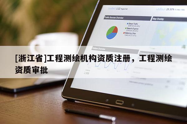 [浙江省]工程測繪機(jī)構(gòu)資質(zhì)注冊，工程測繪資質(zhì)審批