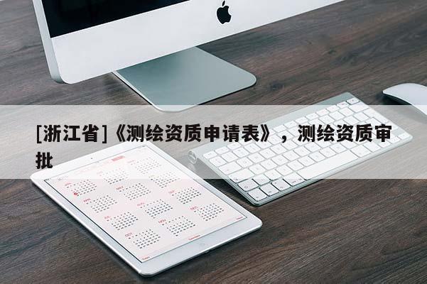 [浙江省]《測繪資質(zhì)申請表》，測繪資質(zhì)審批