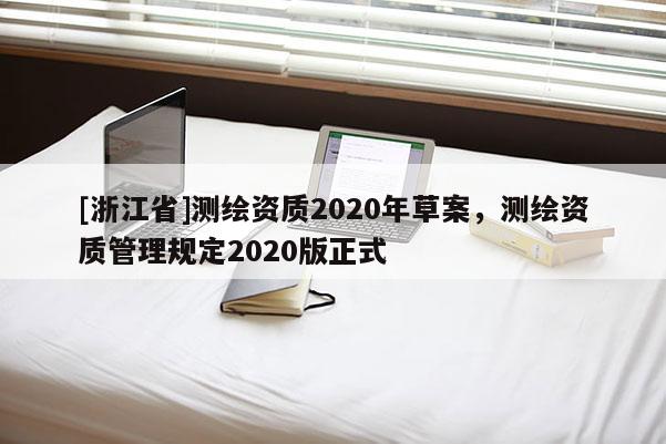 [浙江省]測(cè)繪資質(zhì)2020年草案，測(cè)繪資質(zhì)管理規(guī)定2020版正式