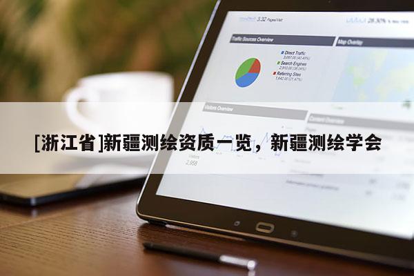 [浙江省]新疆測(cè)繪資質(zhì)一覽，新疆測(cè)繪學(xué)會(huì)
