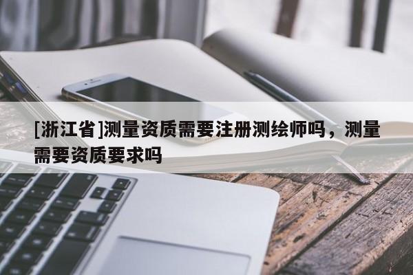 [浙江省]測量資質需要注冊測繪師嗎，測量需要資質要求嗎