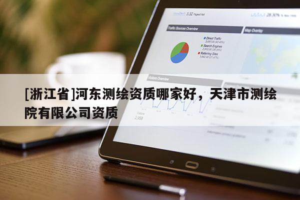 [浙江省]河東測繪資質(zhì)哪家好，天津市測繪院有限公司資質(zhì)