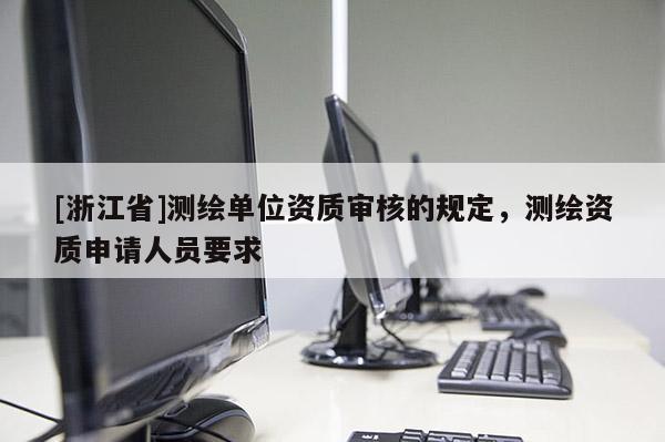 [浙江省]測(cè)繪單位資質(zhì)審核的規(guī)定，測(cè)繪資質(zhì)申請(qǐng)人員要求