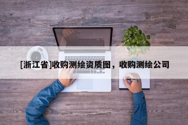 [浙江省]收購(gòu)測(cè)繪資質(zhì)圖，收購(gòu)測(cè)繪公司