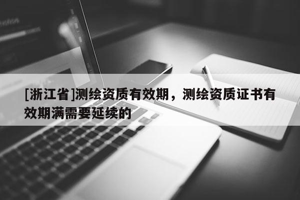 [浙江省]測繪資質(zhì)有效期，測繪資質(zhì)證書有效期滿需要延續(xù)的