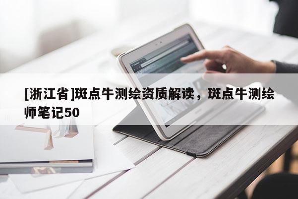 [浙江省]斑點牛測繪資質(zhì)解讀，斑點牛測繪師筆記50