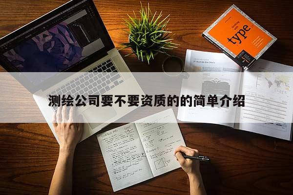 測(cè)繪公司要不要資質(zhì)的的簡(jiǎn)單介紹