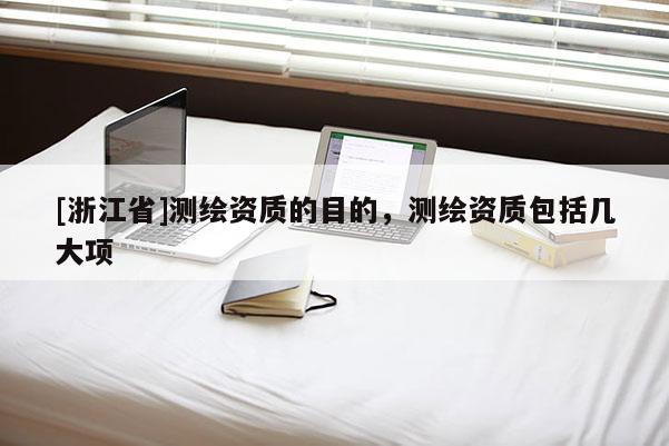 [浙江省]測繪資質(zhì)的目的，測繪資質(zhì)包括幾大項(xiàng)
